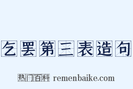 乞罢第三表造句是什么意思的图片